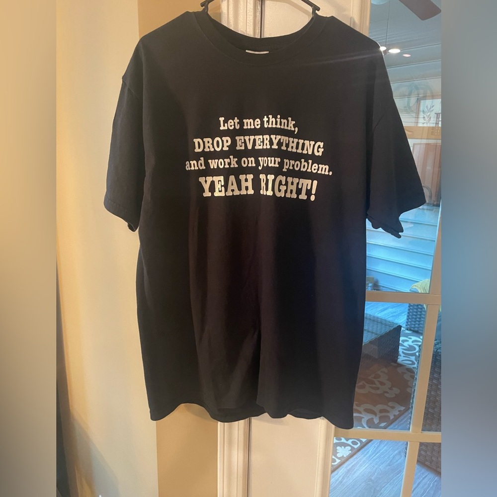 Let me think. Drop everything and work on your problem. Yeah right funny tshirt.